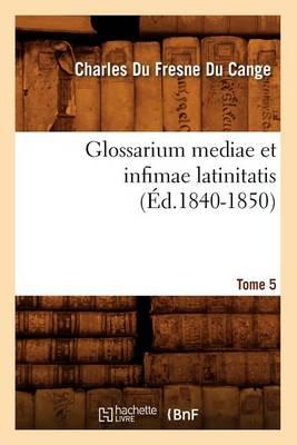 Glossarium Mediae Et Infimae Latinitatis. Tome 5 (Éd.1840-1850)