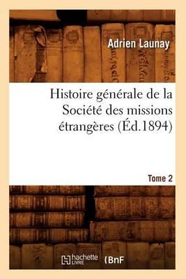 Histoire Générale de la Société Des Missions Étrangères. Tome 2 (Éd.1894)