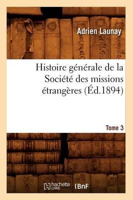 Histoire Générale de la Société Des Missions Étrangères. Tome 3 (Éd.1894)
