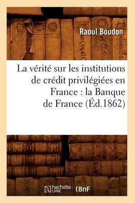 La Vérité Sur Les Institutions de Crédit Privilégiées En France: La Banque de France (Éd.1862)