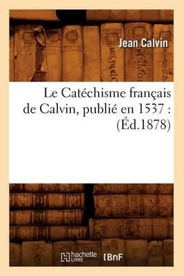 Le Catéchisme Français de Calvin, Publié En 1537: (Éd.1878)