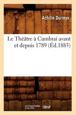 Le Théâtre À Cambrai Avant Et Depuis 1789, (Éd.1883)