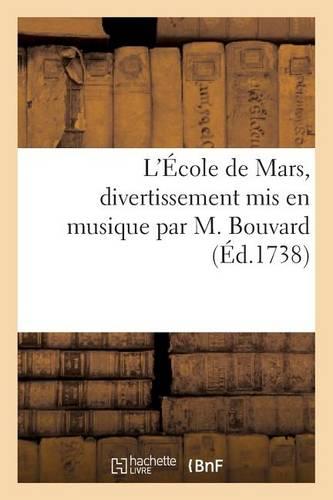 L'École de Mars, Divertissement MIS En Musique Par M. Bouvard, Chanté À l'Hôtel de Mars: , Ruë Tournon, Le Mercredi 12 Du Mois de Mars 1738