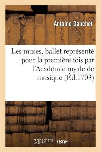 Les Muses, Ballet Représenté Pour La Première Fois Par l'Académie Royale de Musique: , Le Vingt-Huitième Octobre 1703
