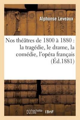 Nos Théâtres de 1800 À 1880: La Tragédie, Le Drame, La Comédie, l'Opéra Français, l'Opéra Italien: , l'Opéra Comique, Le Vaudeville, Les Ballets, l'Opérette, La Féerie, Les Revues, La Parodie...