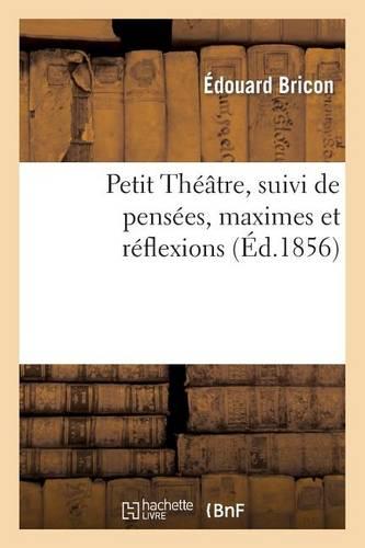 Petit Theatre, Suivi de Pensees, Maximes Et Reflexions