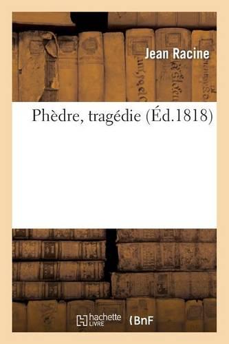 Phèdre, Tragédie, Représentée Pour La Première Fois, Sur Le Théâtre de l'Hôtel de Bourgogne: , Le 1er Janvier 1677. Nouvelle Édition Conforme À La Représentation