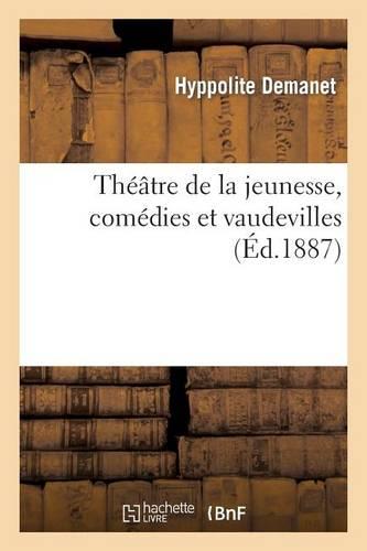 Théâtre de la Jeunesse, Comédies Et Vaudevilles Dialogués Composés Spécialement Pour Jeunes Filles