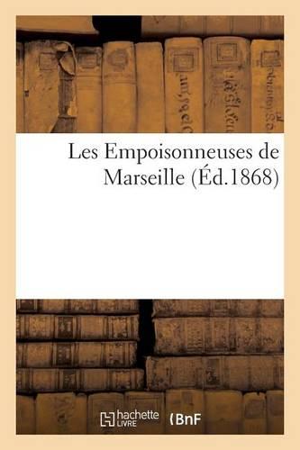Les Empoisonneuses de Marseille. 7 Accusés. 3 Victimes. Procès Complet, Contenant l'Acte: D'Accusation, l'Interrogatoire Des Accusés, l'Audition Des Témoins...
