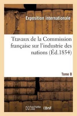 Travaux de la Commission Française Sur l'Industrie Des Nations. Tome 8