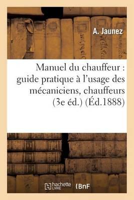 Manuel Du Chauffeur: Guide Pratique À l'Usage Des Mécaniciens, Chauffeurs: Et Propriétaires de Machines À Vapeur (3e Éd.)