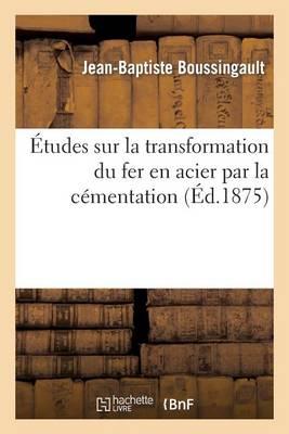 Études Sur La Transformation Du Fer En Acier Par La Cémentation: Précédées de la Description Des Procédés Adoptés Pour Doser Le Fer, Le Manganèse
