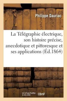 La Telegraphie Electrique, Son Histoire Precise, Anecdotique Et Pittoresque Et Ses Applications