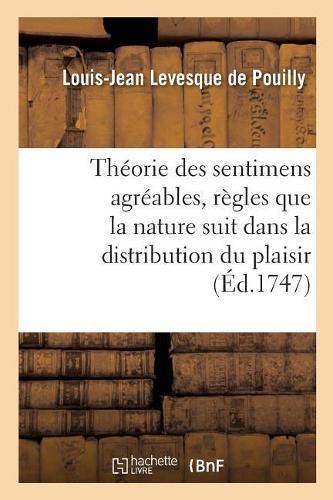 Théorie Des Sentimens Agréables, Où, Après Avoir Indiqué Les Règles Que La Nature Suit Dans: La Distribution Du Plaisir, on Établit Les Principes de la Théologie Naturelle