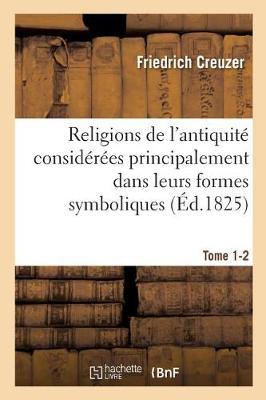 Religions de l'Antiquité Considérées Principalement Dans Leurs Formes Symboliques Tome 2. Partie 1: Et Mythologiques.