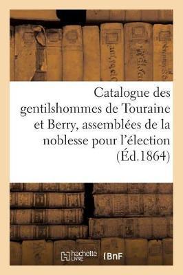 Catalogue Des Gentilshommes de Touraine Et Berry Qui Ont Pris Part Ou Envoyé Leur: Procuration Aux Assemblées de la Noblesse Pour l'Élection Des Députés Aux Etats-Généraux de 1789