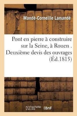 Pont En Pierre À Construire Sur La Seine, À Rouen . Deuxième Devis Des Ouvrages Précédé d'Un: Mémoire Sur Les Projets Proposés, Sur Les Moyens de Construction, Et Situation Des Travaux 1813.