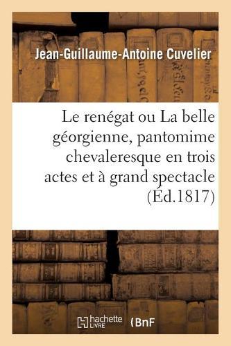 Le Renégat Ou La Belle Géorgienne, Pantomime Chevaleresque En Trois Actes Et À Grand Spectacle: Nouvelle Édition