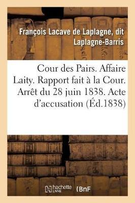 Cour Des Pairs. Affaire Laity. Rapport Fait À La Cour. Arrêt Du 28 Juin 1838. Acte d'Accusation: Interrogatoire. Réquisitoire Du Procureur Général Franck Carré. Procès-Verbal Des Séances