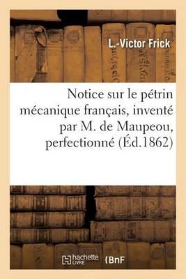 Notice Sur Le Petrin Mecanique Francais, Invente Par M. de Maupeou, Perfectionne: Par M. Louis-Victor Frick Precedee de Quelques Considerations Sur La Boulangerie Ou Panification