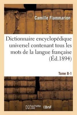 Dictionnaire Encyclopédique Universel Contenant Tous Les Mots de la Langue Française Tome 8-1: Et Résumant l'Ensemble Des Connaissances Humaines À La Fin Du XIXe Siècle.