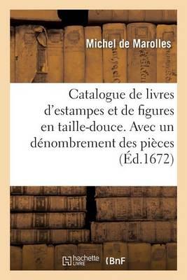 Catalogue de Livres d'Estampes Et de Figures En Taille-Douce. Avec Un Dénombrement Des Pièces: Fait À Paris En l'Année 1672.
