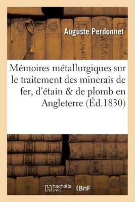 Mémoires Métallurgiques Sur Le Traitement Des Minerais de Fer, d'Étain Et de Plomb: En Angleterre