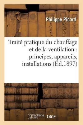 Traite Pratique Du Chauffage Et de la Ventilation: Principes, Appareils, Installations,: Cheminees, Poeles, Caloriferes, Chauffages A Air Chaud, A Eau Chaude Et A Vapeur Etc.