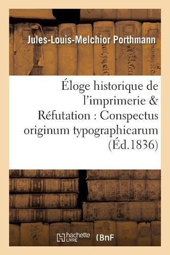 Éloge Historique de l'Imprimerie Augmenté d'Une Réfutation Des Deux Ouvrages:: Conspectus Originum Typographicarum 1761 Et Origines Typographicae 1766