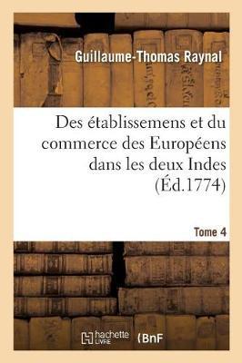 Histoire Philosophique Et Politique Des Établissemens Et Du Commerce Des Européens: Dans Les Deux Indes. Tome 4