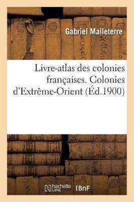 Livre-Atlas Des Colonies Françaises. Colonies d'Extrême-Orient: L'Indo-Chine Française, Cochinchine, Cambodge, Tonkin, Annam, Laos, Les Concessions de Chine