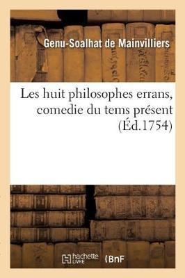 Les Huit Philosophes Errans, Comedie Du Tems Présent. Nouvelles Decouvertes de Voltaire, Maupertuis: Montesquiou, Marquis d'Argens, l'Abbe Prevot, Crebillon, Marivaux Et Du Chevallier de Mainvillers