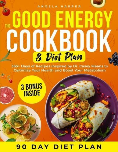 The Good Energy Cookbook & Diet Plan: 365+ Days of Recipes Inspired by Dr. Casey Means to Optimize Your Health and Boost Your Metabolism
