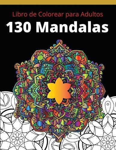 Libro de colorear para adultos 130 Mandalas: Excelente Pasatiempo anti estres para relajarse con bellisimas Mandalas - Pensamientos Positivos