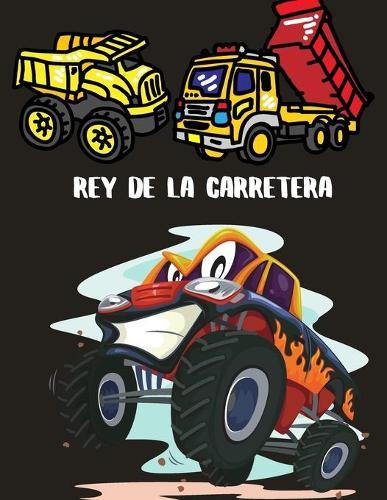 Rey de la carretera: Libro para colorear de camiones de construccion grandes para ninos de 2 a 4 y 4 a 8 anos, ninos o ninas, con mas de 40 camiones de basura, excavadoras, tractores y mas de alta calidad.