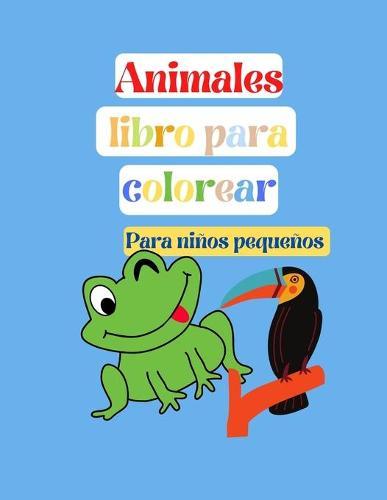 Animales Libro para Colorear, Para ninos pequenos (Nueva version): ninos pequenos, preescolar y jardin de infancia, paginas educativas faciles y divertidas para colorear de animales, de 2 a 4 anos, de 4 a 8 anos