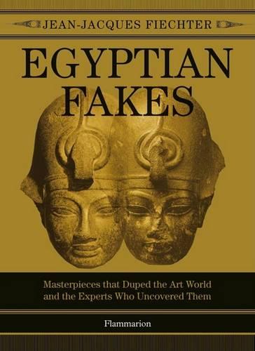 Egyptian Fakes:Masterpieces that Duped the Art World and the Expe: Masterpieces that Duped the Art World and the Experts Who Uncovered Them
