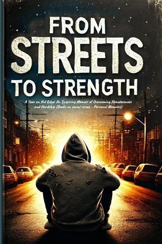 From Streets to Strength: A Memoir of Struggle, Strength, and Beating the System That Failed Me (Personal narratives of hardship)