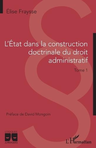L'Etat dans la construction doctrinale du droit administratif: Tome 1