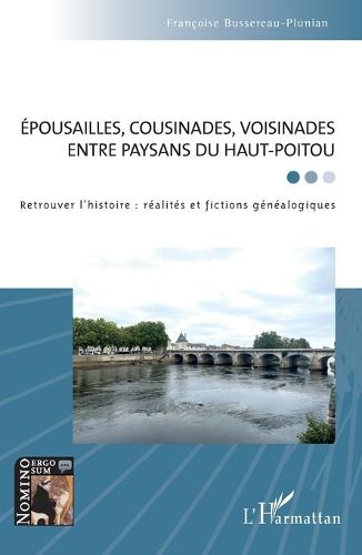 Épousailles, cousinades, voisinades entre paysans du Haut-Poitou: Retrouver l'histoire: réalités et fictions généalogiques
