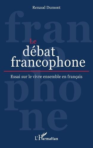 Le débat francophone: Essai sur le vivre ensemble en français