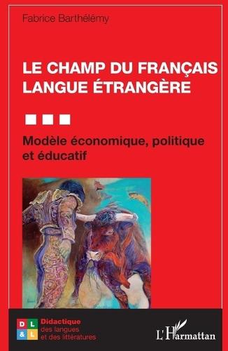 Le champ du Français Langue Étrangère: Modèle économique, politique et éducatif