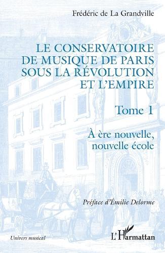 Le Conservatoire de musique de Paris sous la Révolution et l'Empire: A ère nouvelle, nouvelle école