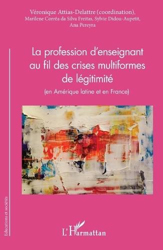 La profession d'enseignant au fil des crises multiformes de légitimité: (en Amérique latine et en France)