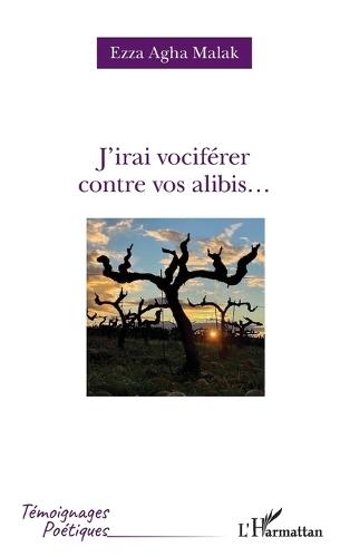 J'irai vociférer contre vos alibis...
