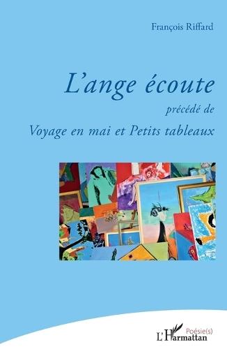 L'ange écoute: précédé de Voyage en mai et Petits tableaux