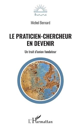 Le praticien-chercheur en devenir: Un trait d'union fondateur