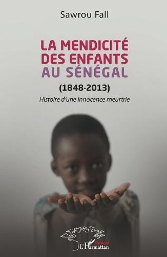 La mendicité des enfants au Sénégal (1848-2013): Histoire d'une innocence meurtrie