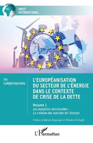 L'européanisation du secteur de l'énergie dans le contexte de crise de la dette: Volume I. Les mutations structurelles: La création des marchés de l'énergie