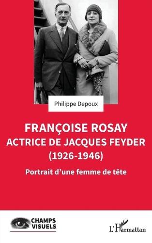Françoise Rosay. Actrice de Jacques Feyder (1926-1946): Portrait d'une femme de tête